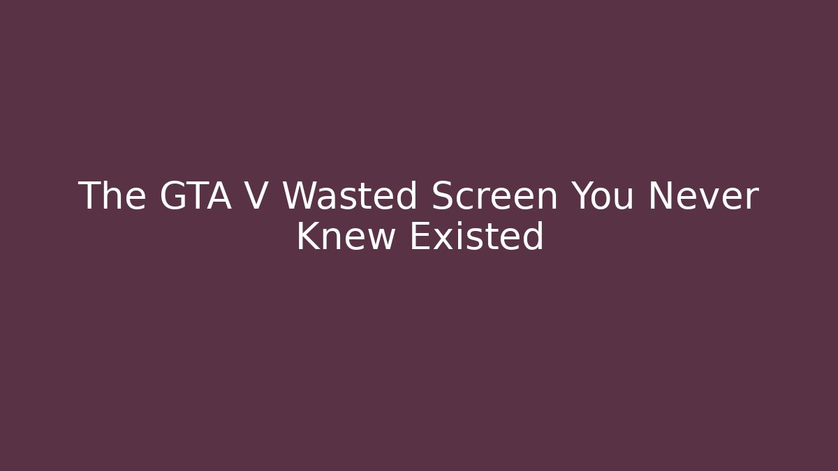The GTA V Wasted Screen You Never Knew Existed