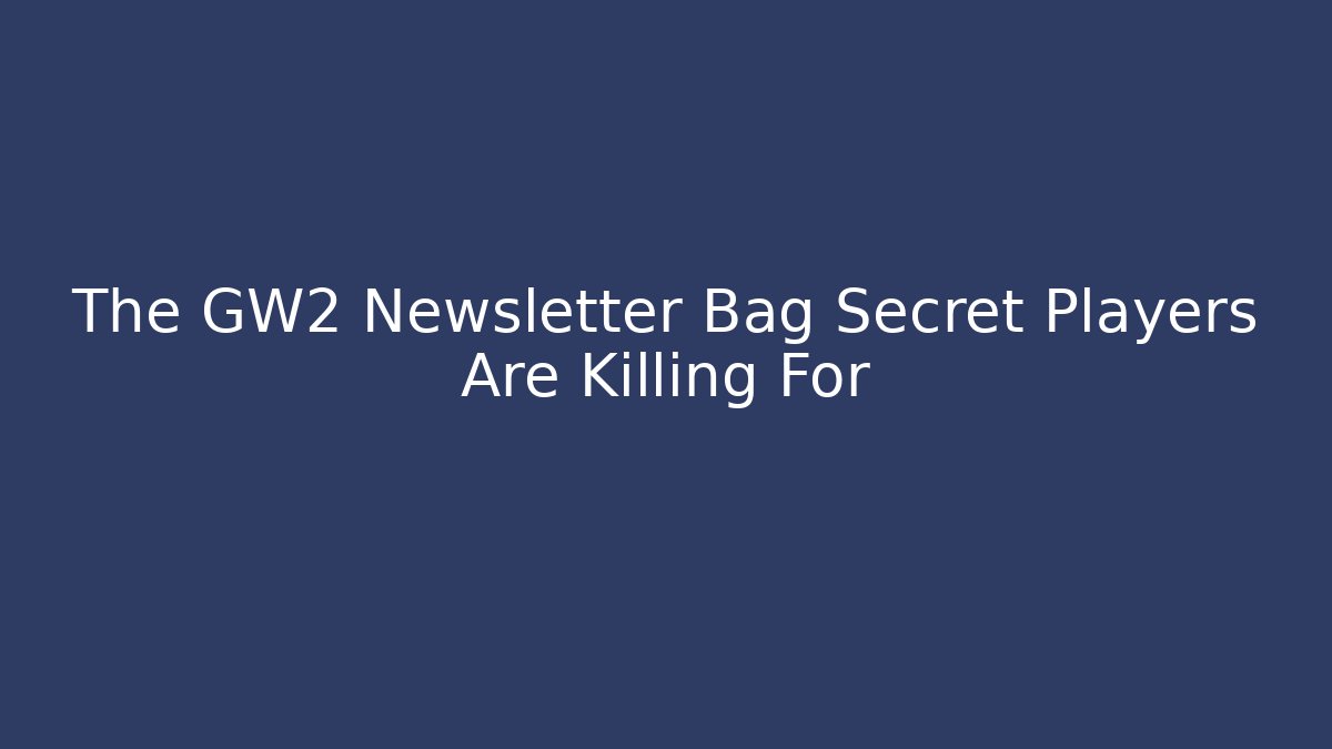 The GW2 Newsletter Bag Secret Players Are Killing For - Método de Aprovação