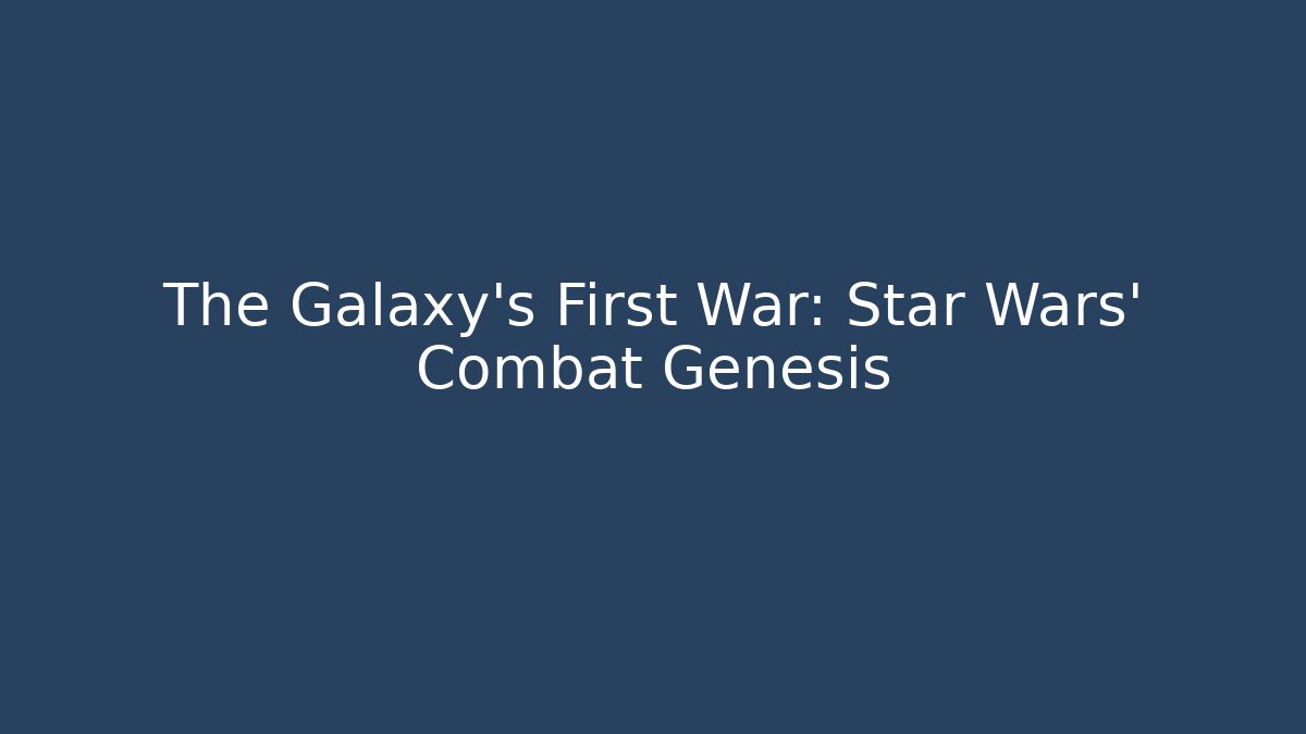 The Galaxy's First War: Star Wars' Combat Genesis