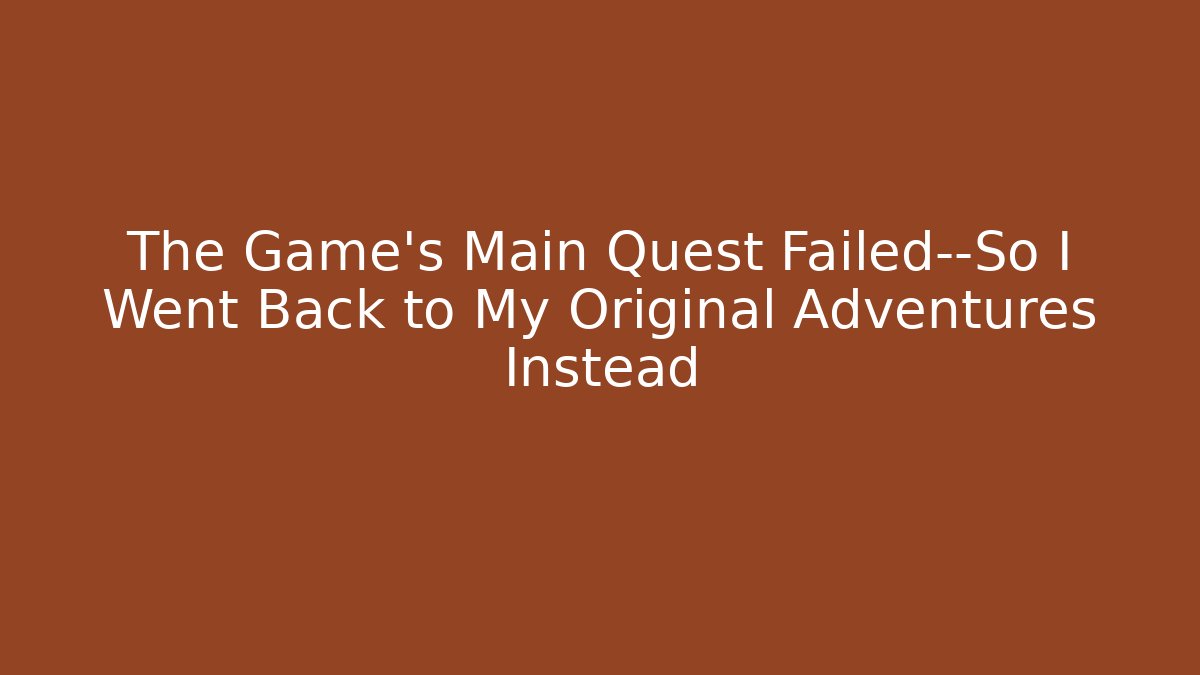 The Game’s Main Quest Failed—So I Went Back to My Original Adventures Instead - Método de Aprovação