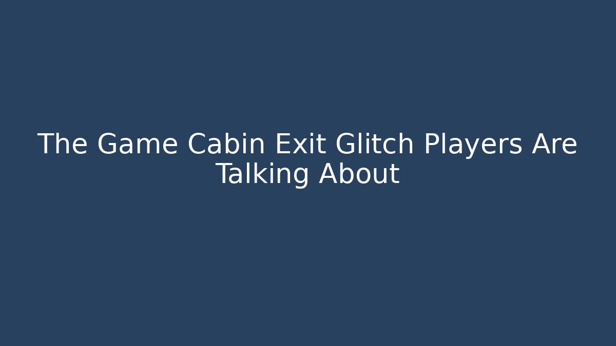 The Game Cabin Exit Glitch Players Are Talking About