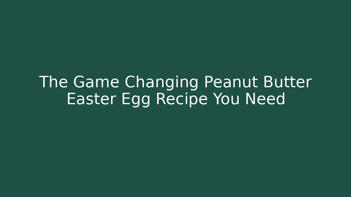 The Game Changing Peanut Butter Easter Egg Recipe You Need