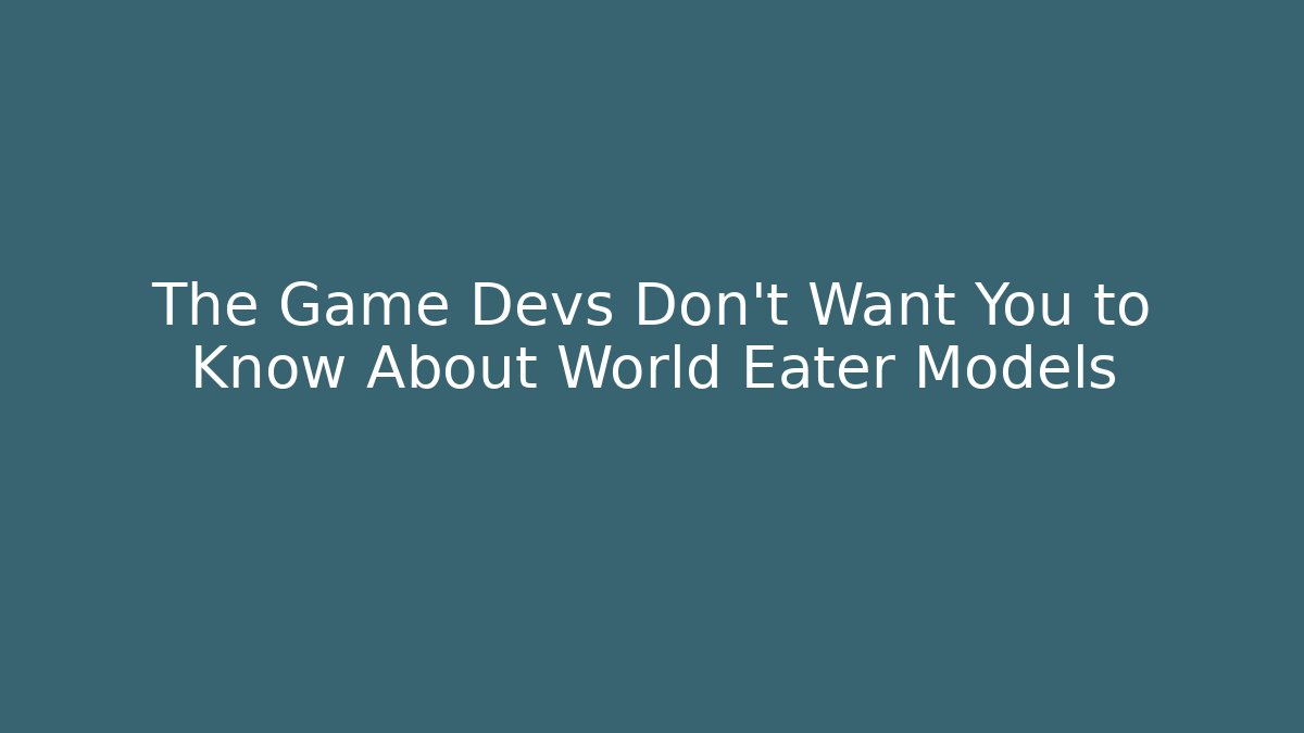 The Game Devs Don’t Want You to Know About World Eater Models