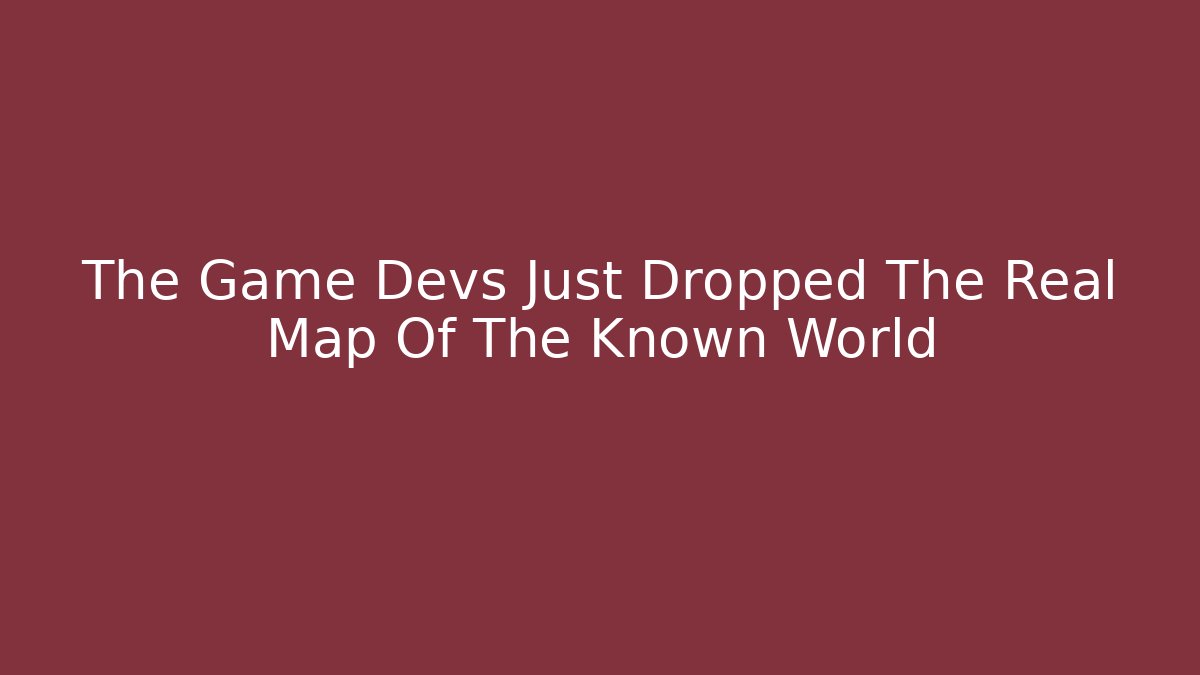 The Game Devs Just Dropped The Real Map Of The Known World