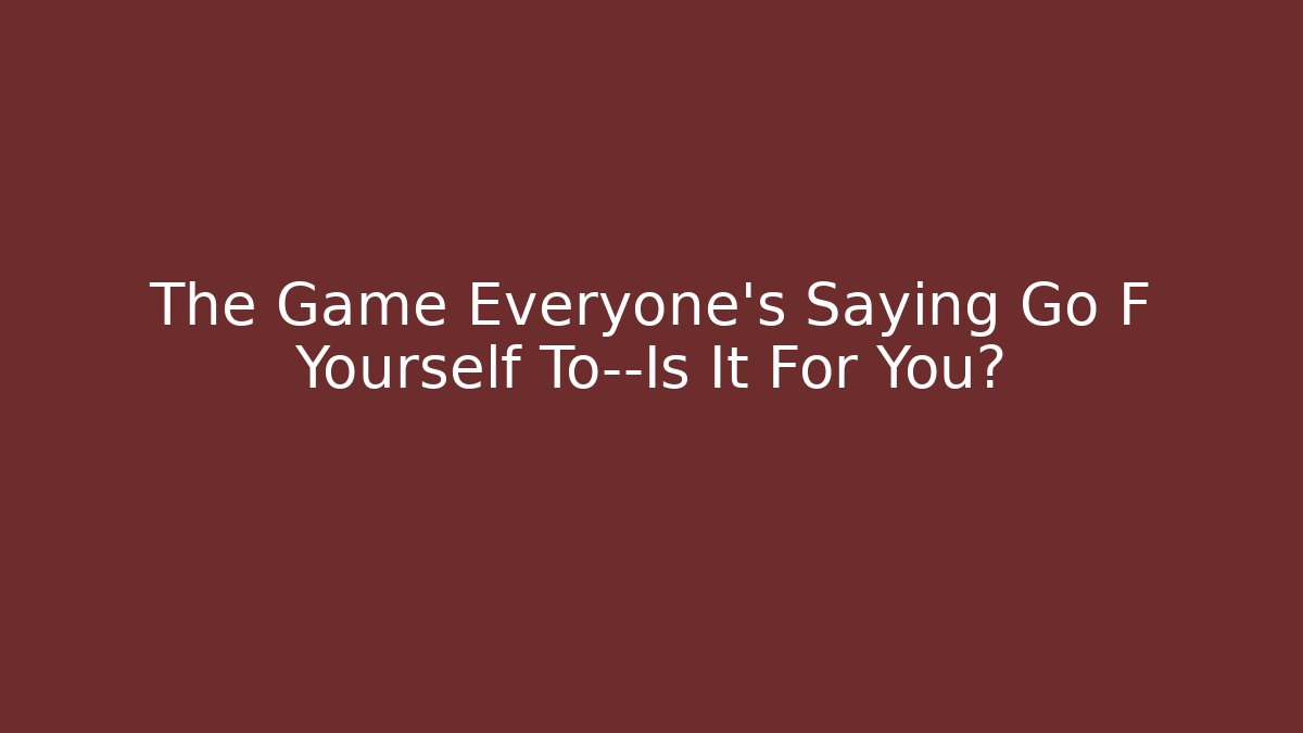 The Game Everyone's Saying Go F Yourself To—Is It For You?