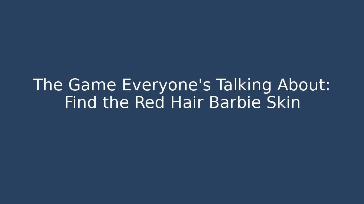The Game Everyone's Talking About: Find the Red Hair Barbie Skin