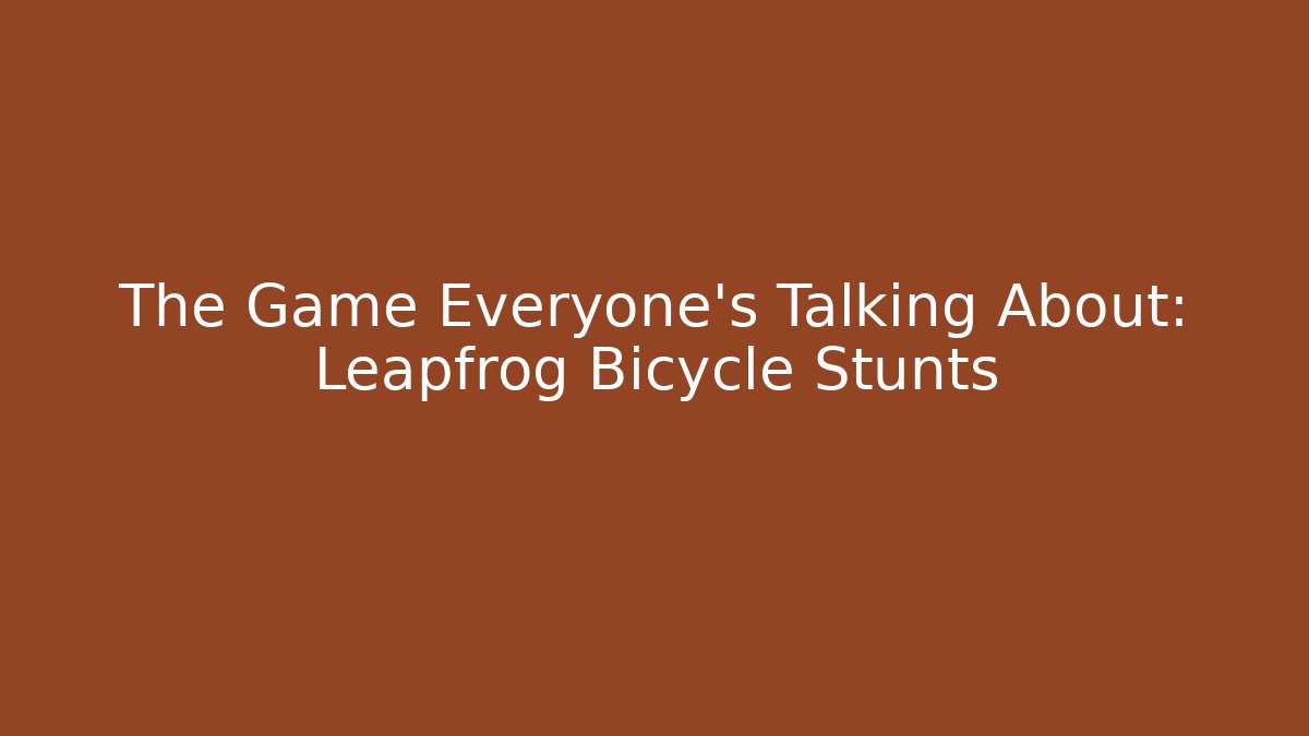 The Game Everyone's Talking About: Leapfrog Bicycle Stunts