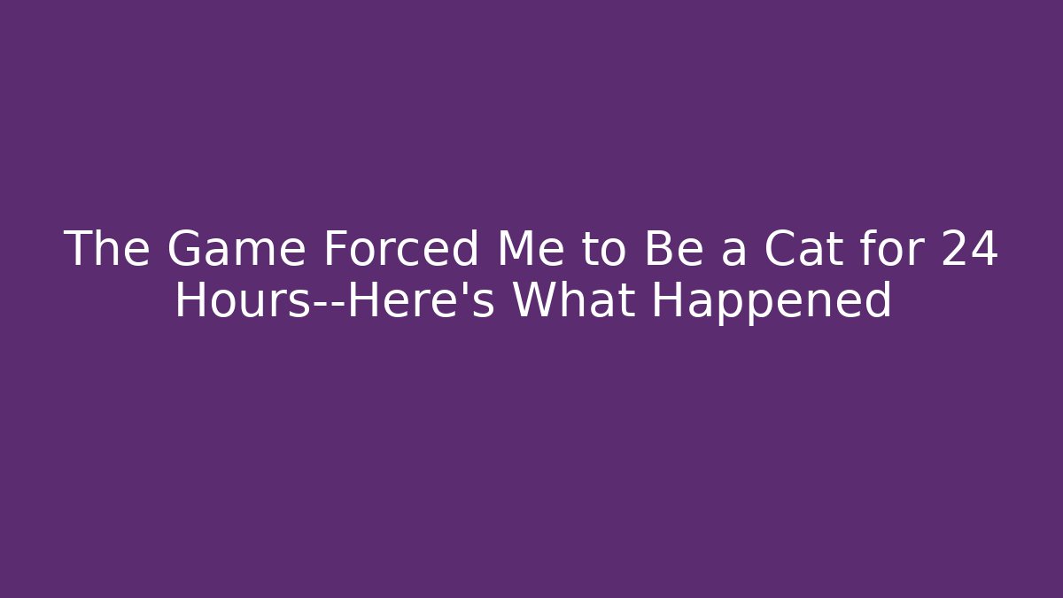 The Game Forced Me to Be a Cat for 24 Hours—Here’s What Happened