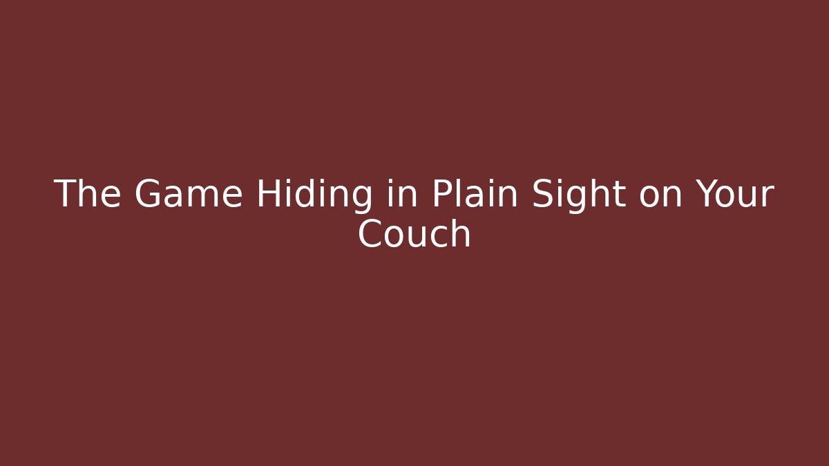The Game Hiding in Plain Sight on Your Couch