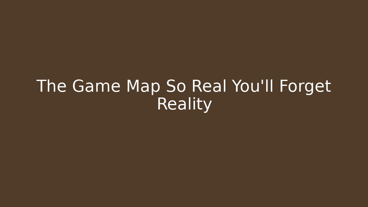 The Game Map So Real You'll Forget Reality