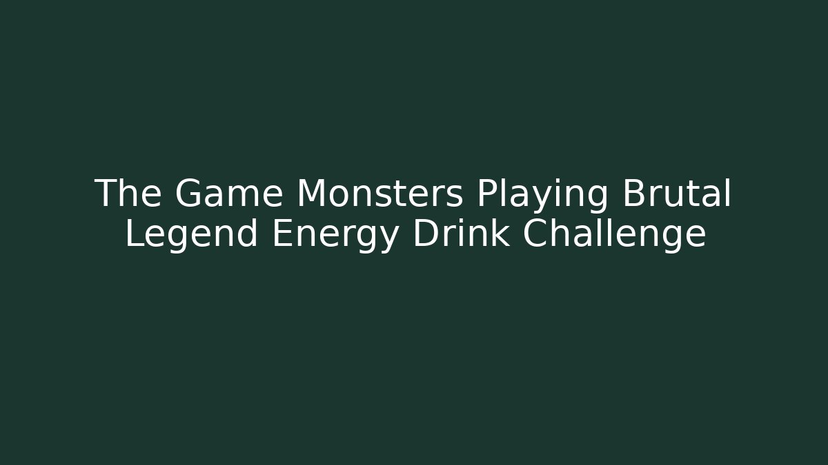 The Game Monsters Playing Brutal Legend Energy Drink Challenge