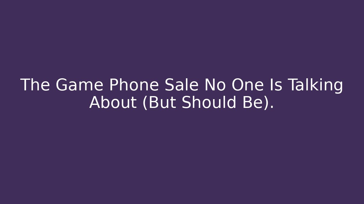 The Game Phone Sale No One Is Talking About (But Should Be).