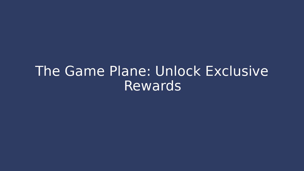 The Game Plane: Unlock Exclusive Rewards
