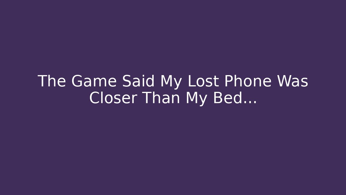 The Game Said My Lost Phone Was Closer Than My Bed… - Método de Aprovação