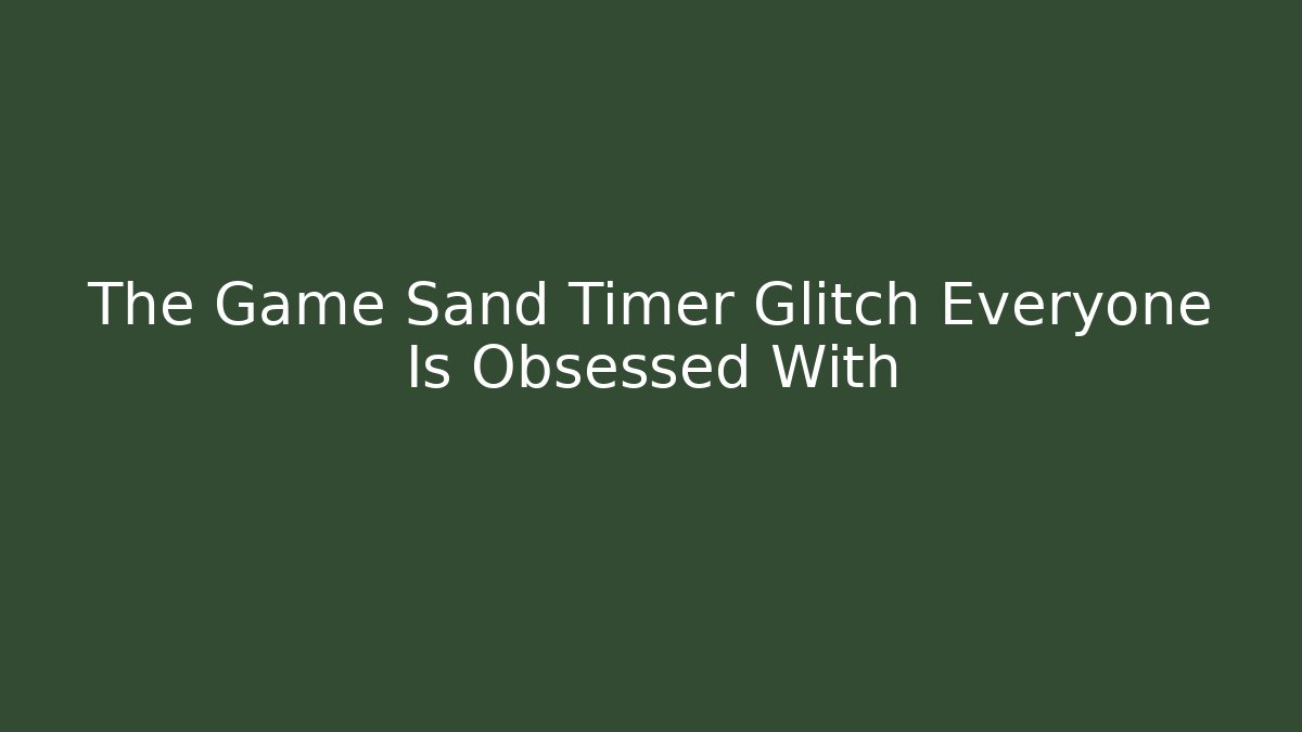 The Game Sand Timer Glitch Everyone Is Obsessed With