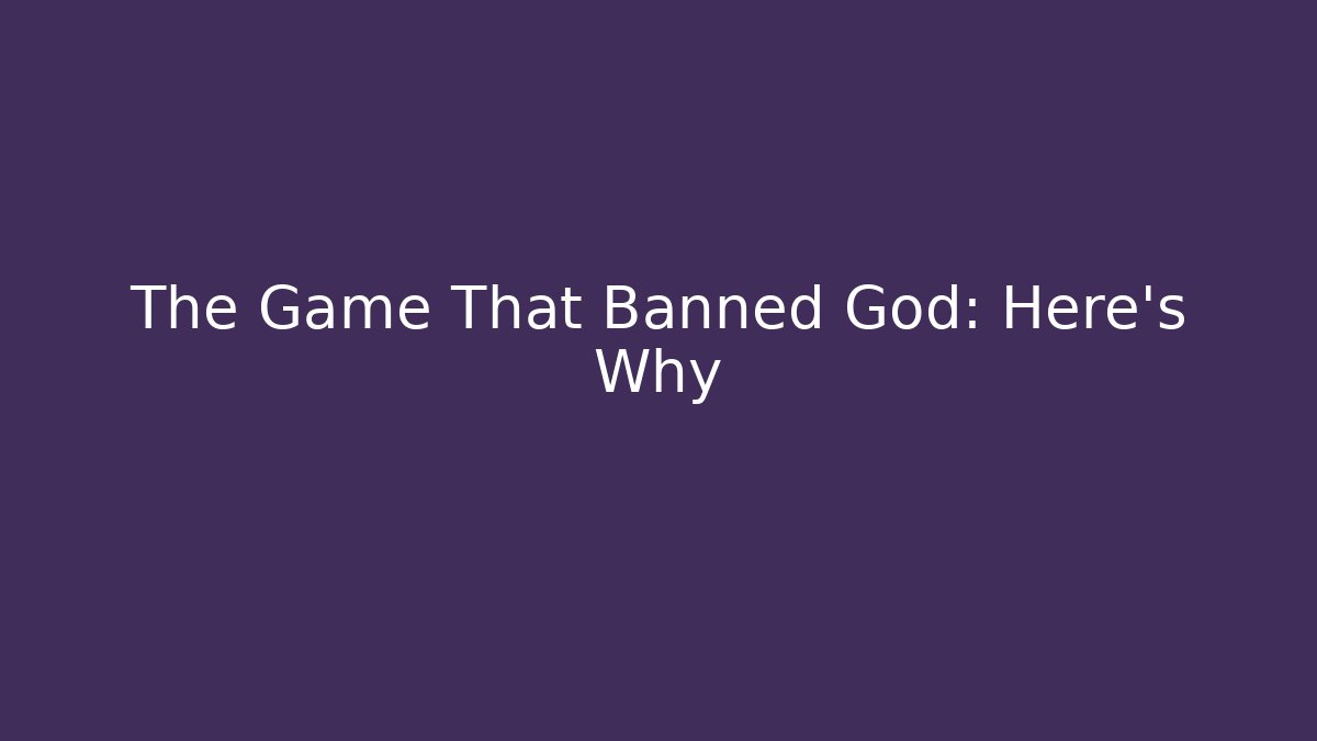 The Game That Banned God: Here's Why