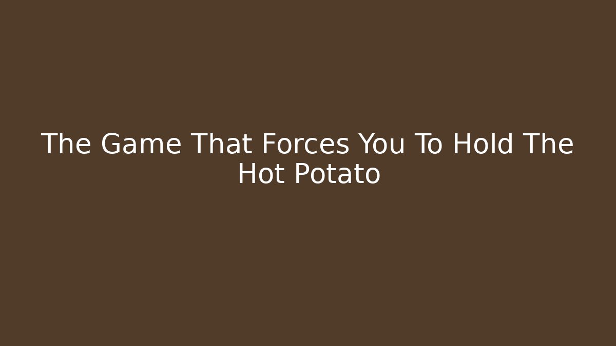 The Game That Forces You To Hold The Hot Potato