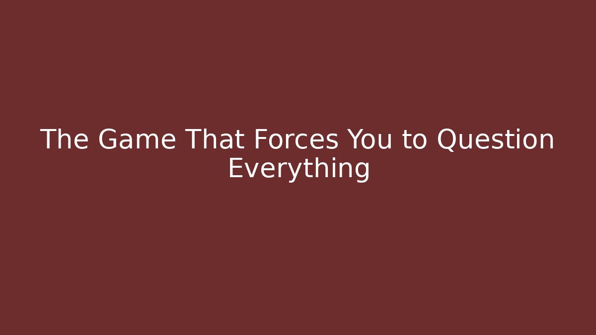 The Game That Forces You to Question Everything