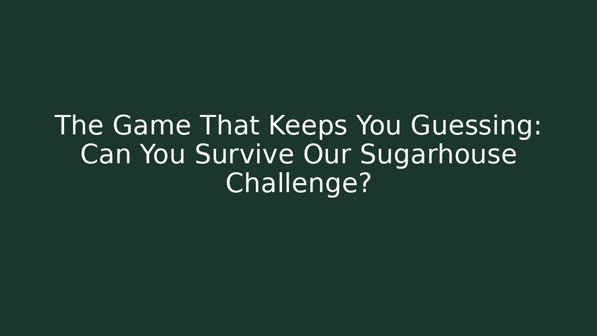The Game That Keeps You Guessing: Can You Survive Our Sugarhouse Challenge?
