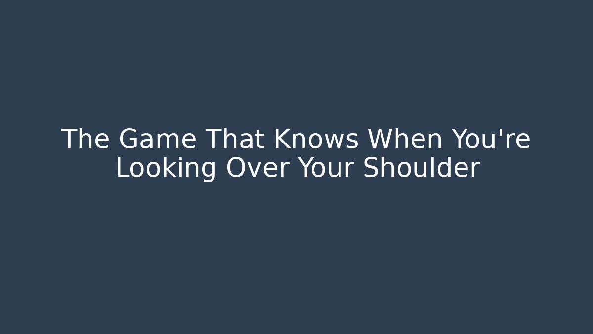 The Game That Knows When You're Looking Over Your Shoulder - Método de Aprovação