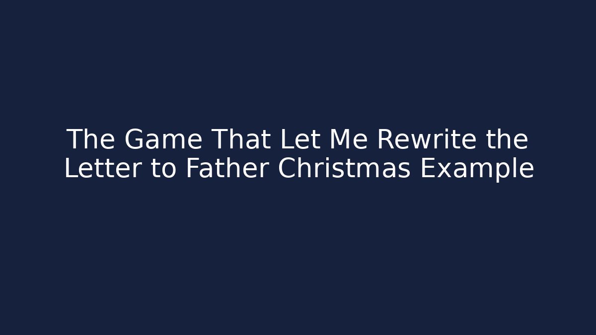 The Game That Let Me Rewrite the Letter to Father Christmas Example