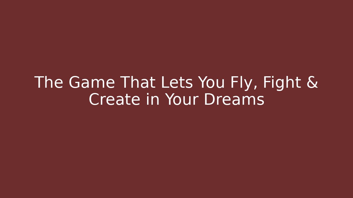 The Game That Lets You Fly, Fight & Create in Your Dreams