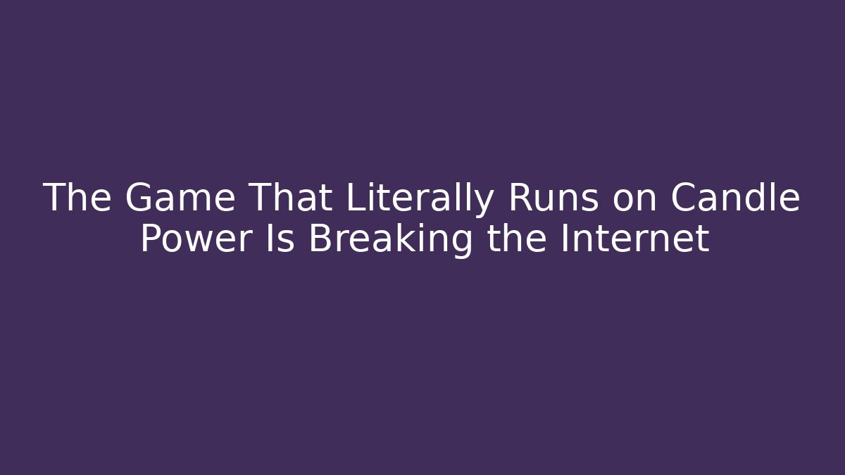 The Game That Literally Runs on Candle Power Is Breaking the Internet