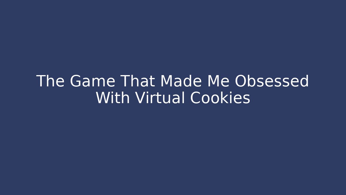 The Game That Made Me Obsessed With Virtual Cookies