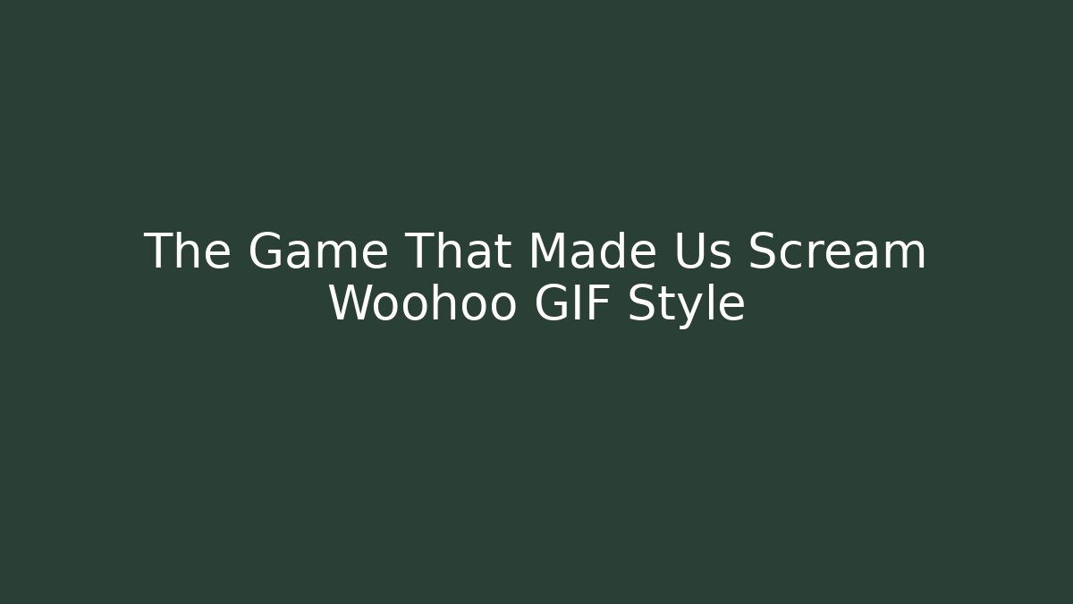 The Game That Made Us Scream Woohoo GIF Style