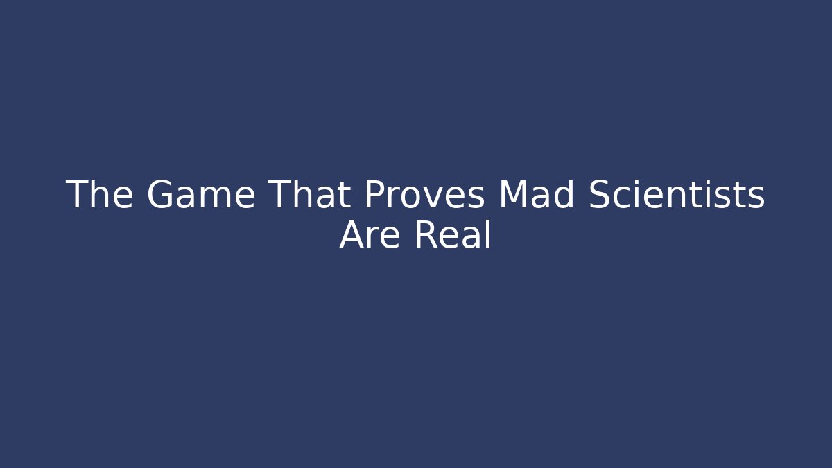 The Game That Proves Mad Scientists Are Real