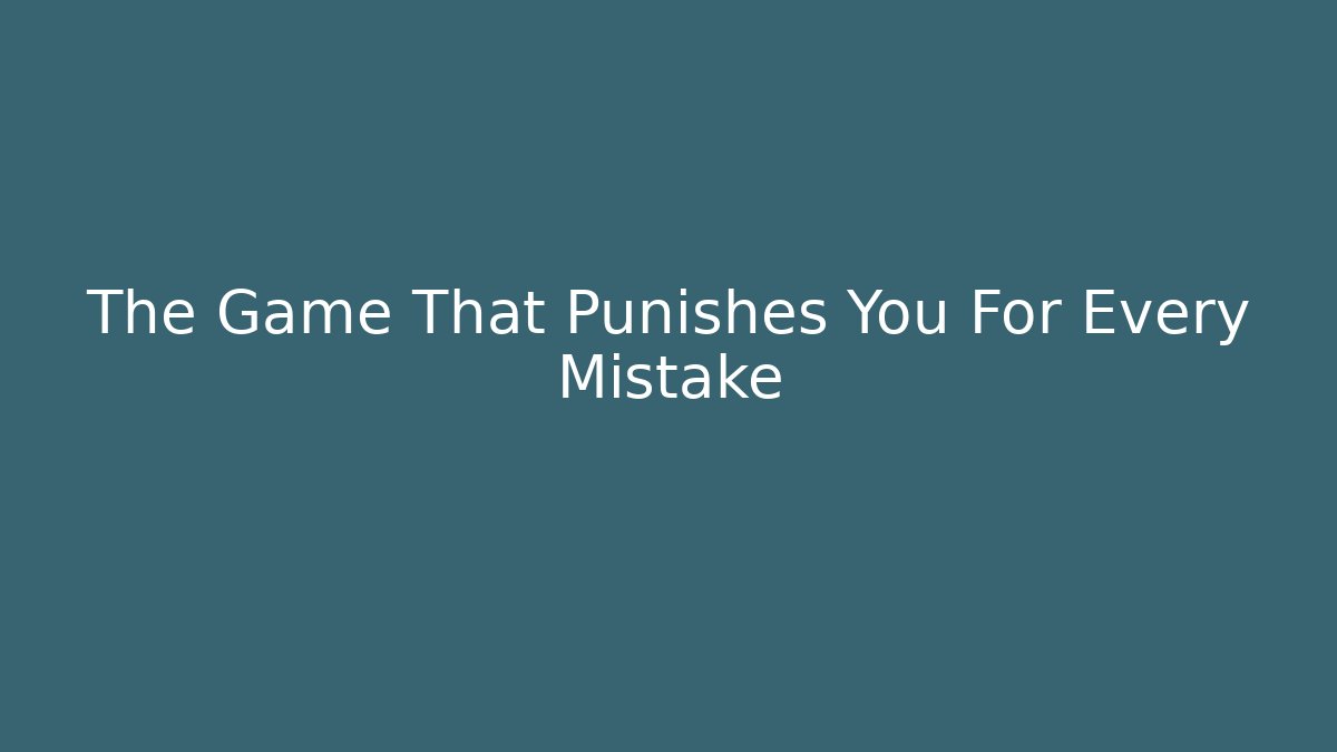The Game That Punishes You For Every Mistake