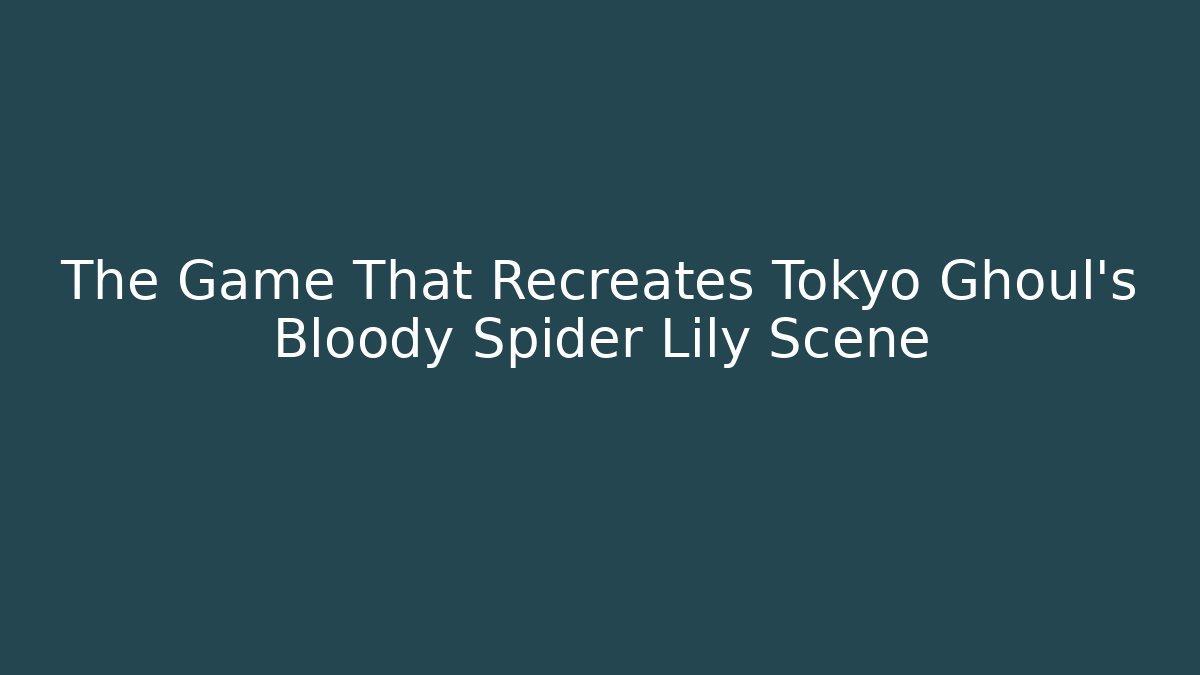The Game That Recreates Tokyo Ghoul's Bloody Spider Lily Scene