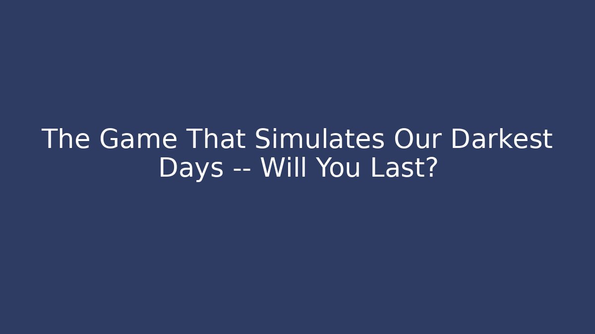 The Game That Simulates Our Darkest Days — Will You Last?