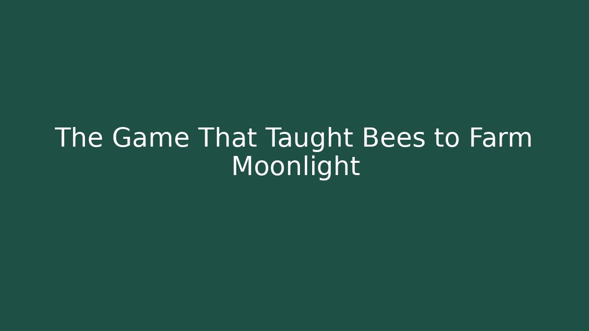 The Game That Taught Bees to Farm Moonlight