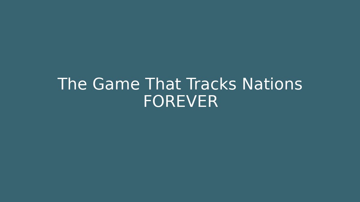 The Game That Tracks Nations FOREVER