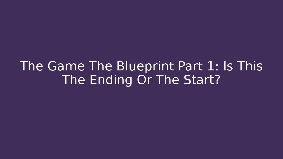 The Game The Blueprint Part 1: Is This The Ending Or The Start?