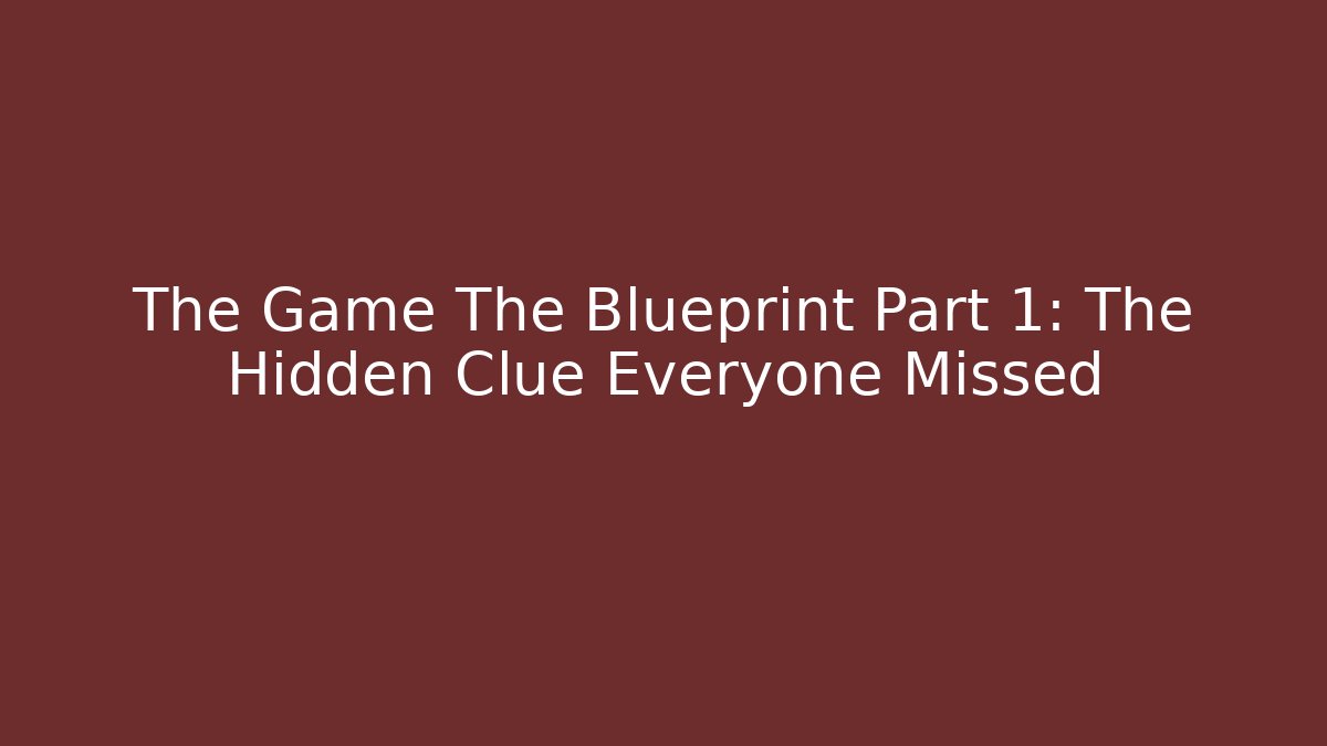 The Game The Blueprint Part 1: The Hidden Clue Everyone Missed