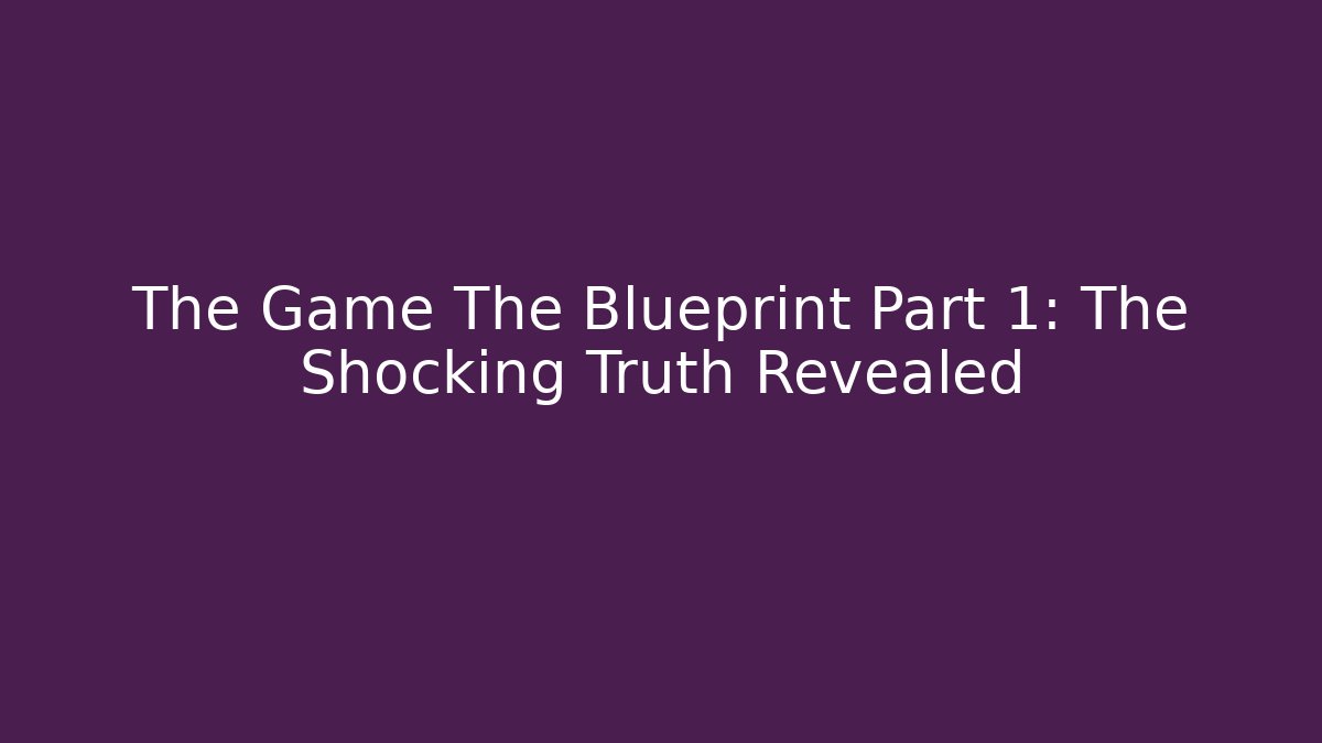 The Game The Blueprint Part 1: The Shocking Truth Revealed