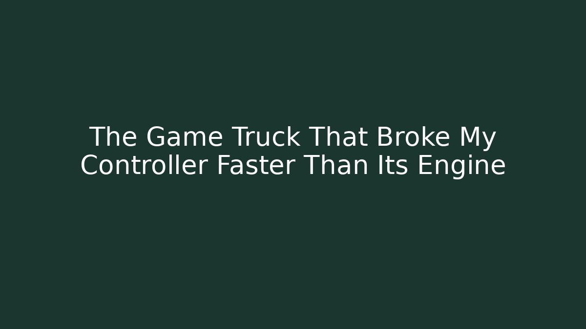 The Game Truck That Broke My Controller Faster Than Its Engine