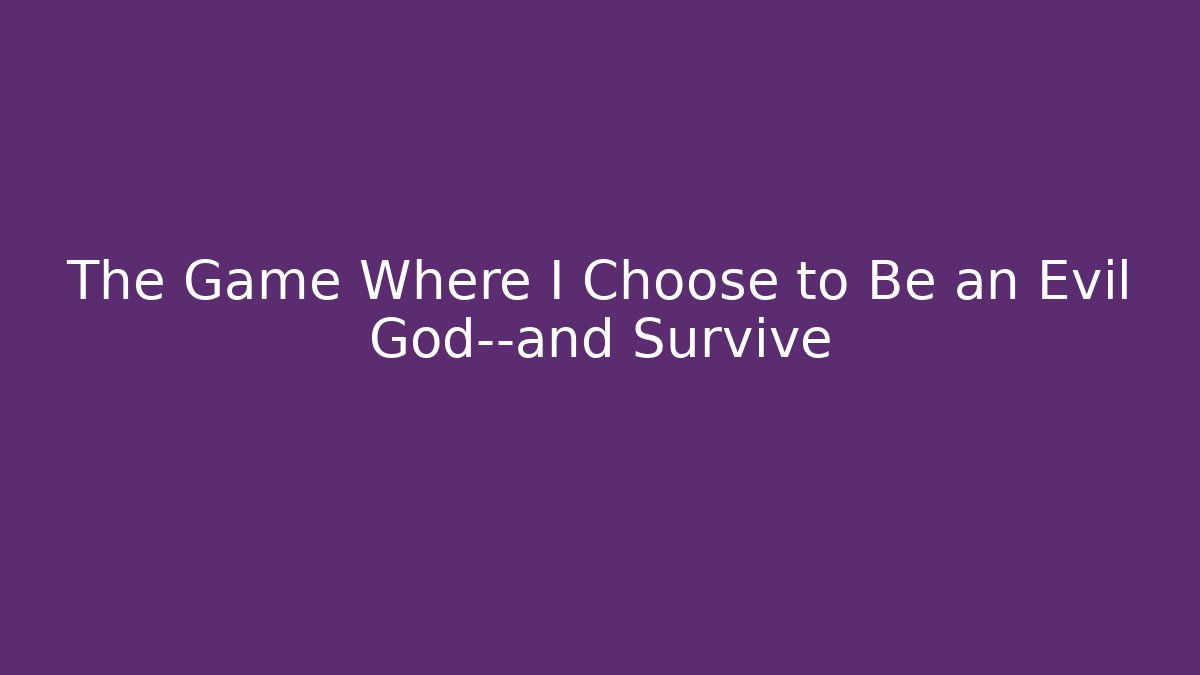 The Game Where I Choose to Be an Evil God—and Survive