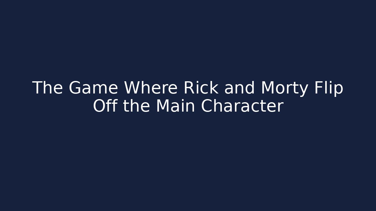 The Game Where Rick and Morty Flip Off the Main Character