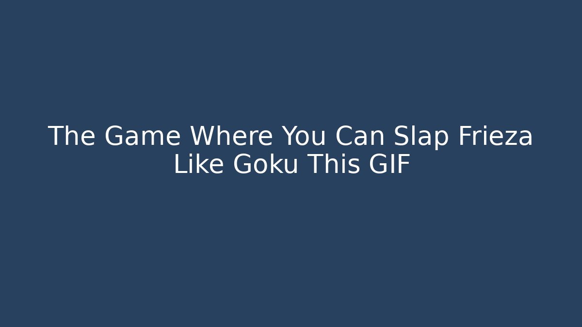 The Game Where You Can Slap Frieza Like Goku This GIF