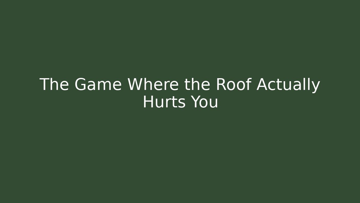 The Game Where the Roof Actually Hurts You - Método de Aprovação