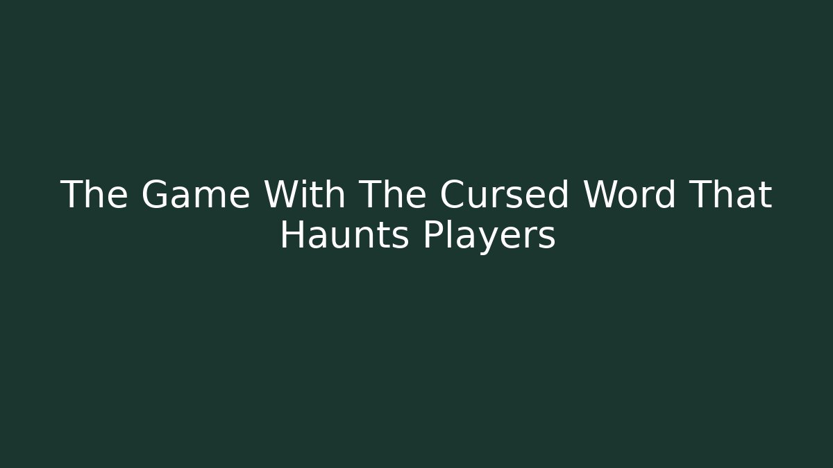 The Game With The Cursed Word That Haunts Players