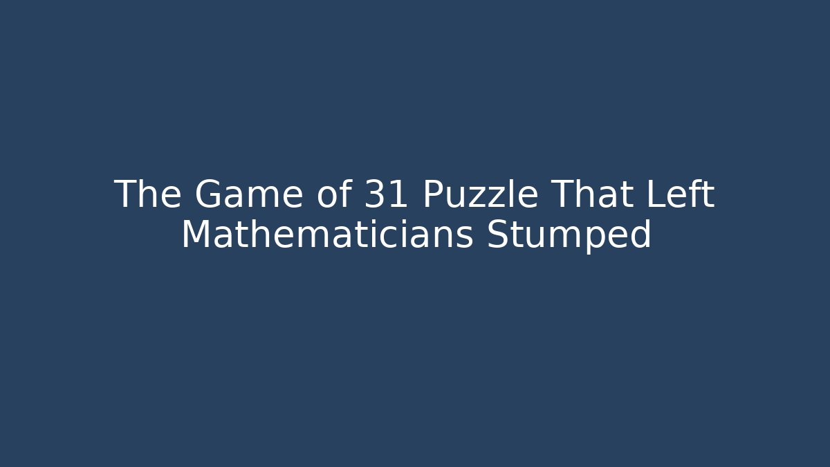 The Game of 31 Puzzle That Left Mathematicians Stumped