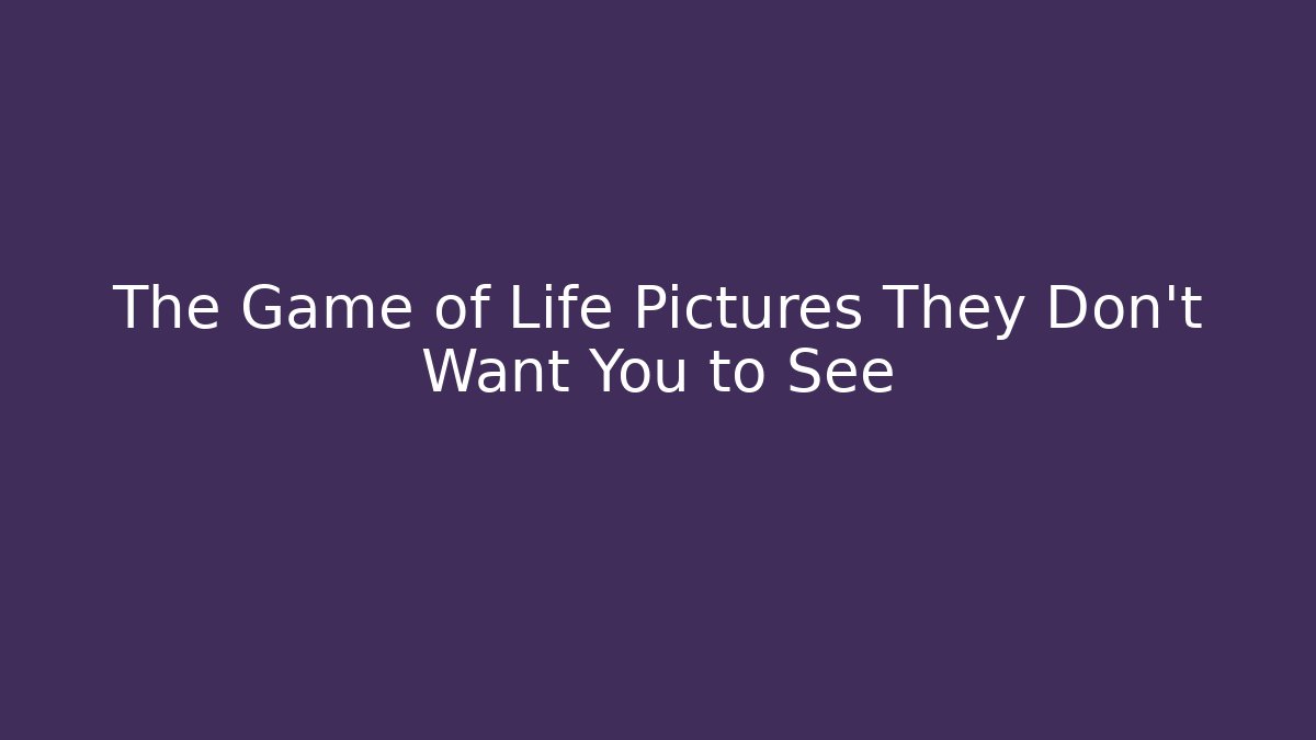 The Game of Life Pictures They Don't Want You to See - Método de Aprovação