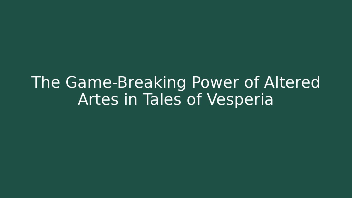The Game-Breaking Power of Altered Artes in Tales of Vesperia