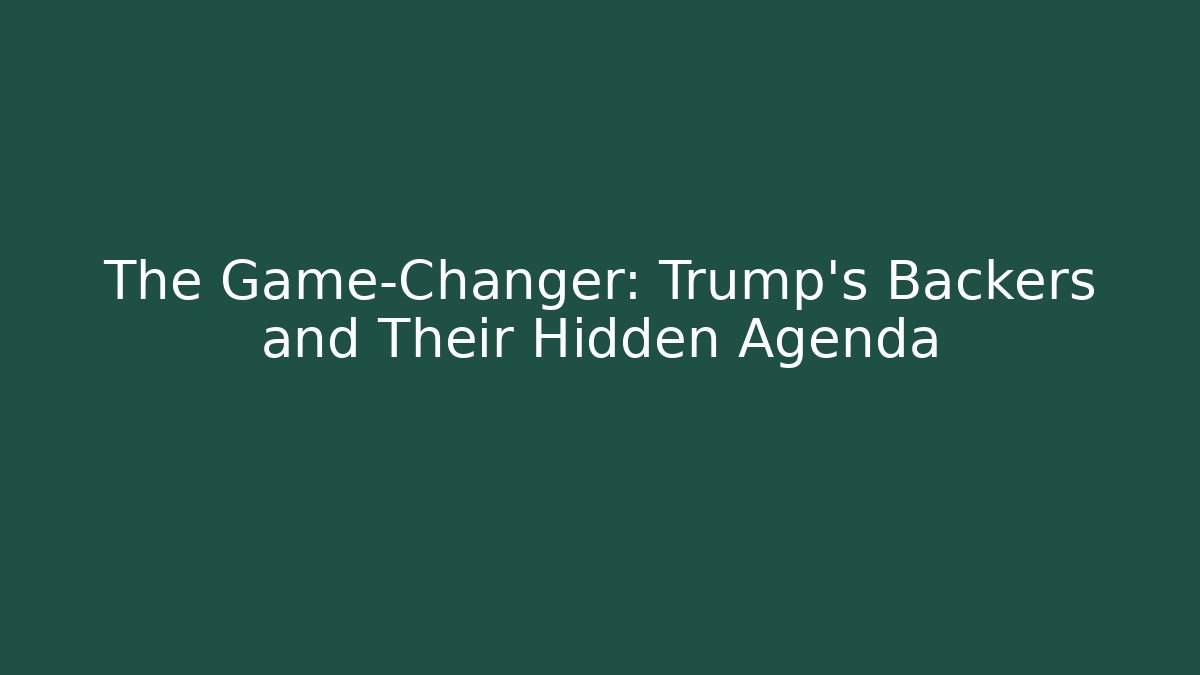 The Game-Changer: Trump's Backers and Their Hidden Agenda