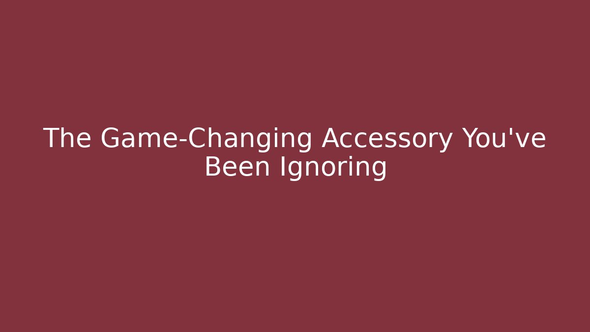 The Game-Changing Accessory You've Been Ignoring