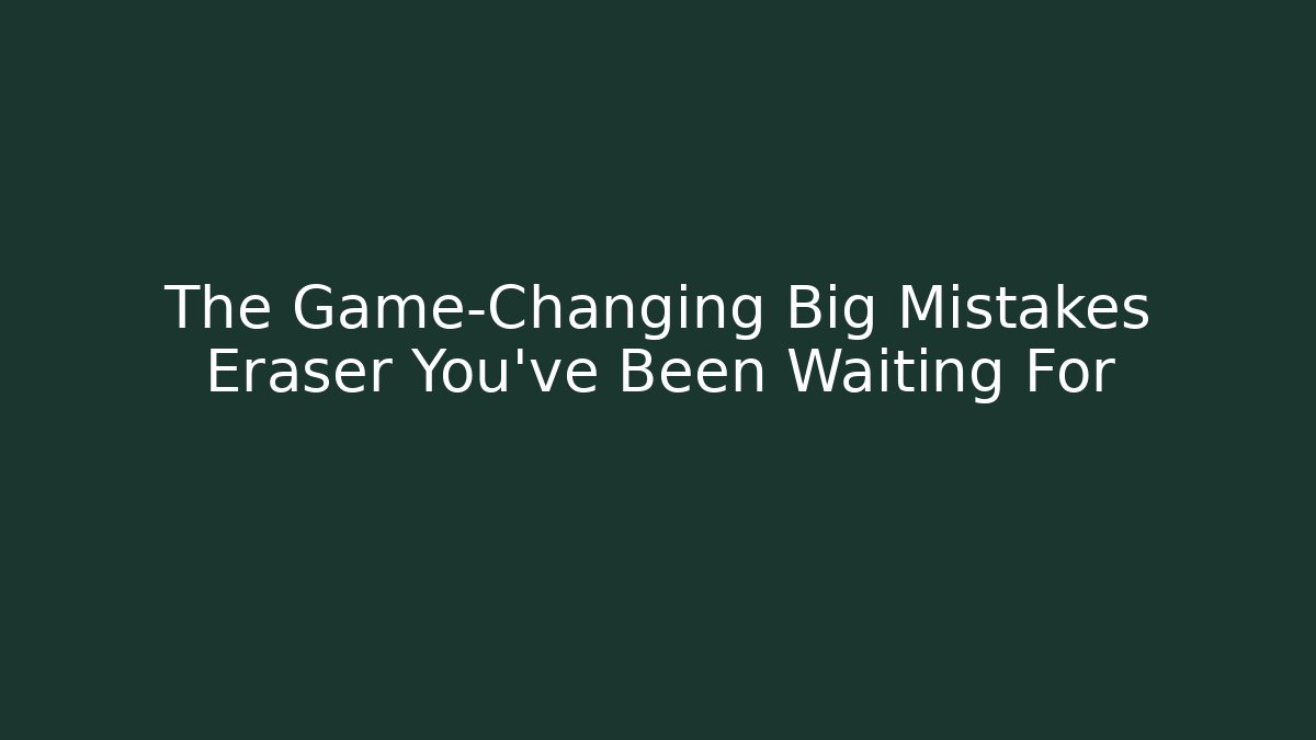The Game-Changing Big Mistakes Eraser You’ve Been Waiting For - Método de Aprovação